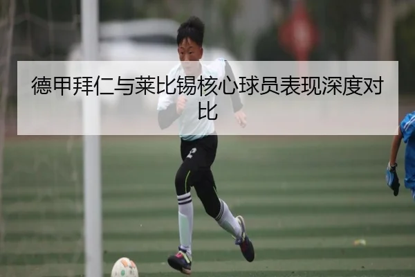 德甲拜仁与莱比锡核心球员表现深度对比